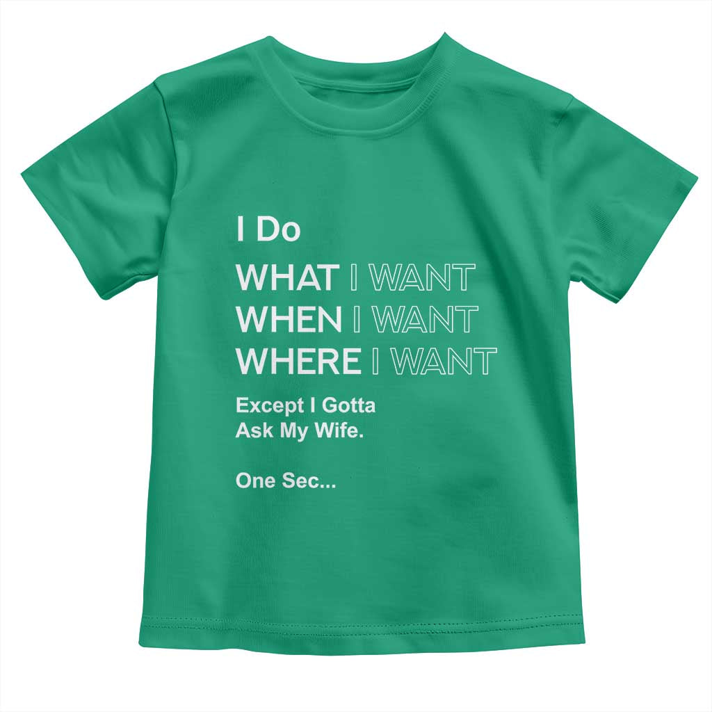 I Do What I Want Except Ask My Wife Toddler T Shirt Funny Married Humor Gag Gift for Husbands TS02 Irish Green Print Your Wear