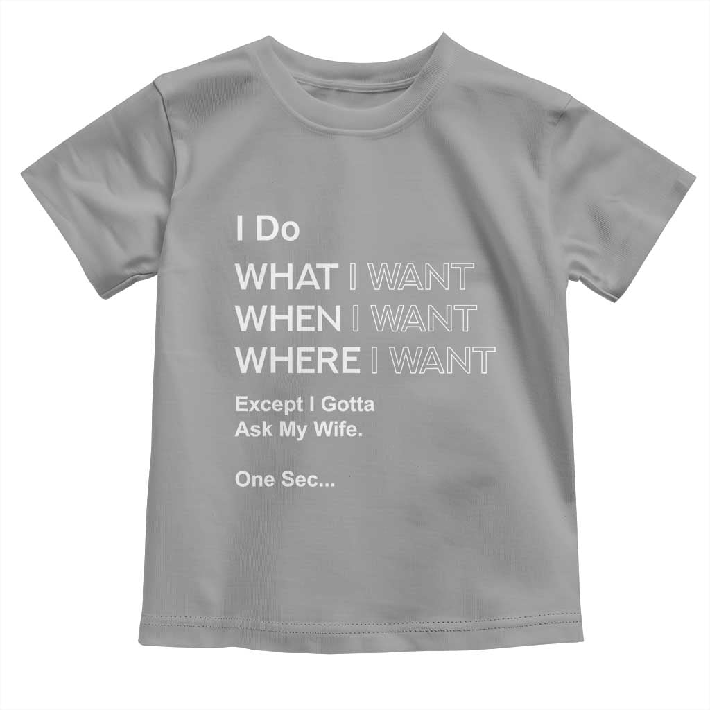 I Do What I Want Except Ask My Wife Toddler T Shirt Funny Married Humor Gag Gift for Husbands TS02 Sport Gray Print Your Wear