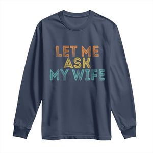 Let Me Ask My Wife Retro Long Sleeve Shirt Funny Married Humor Gag Gift for Husbands TS02 Navy Print Your Wear