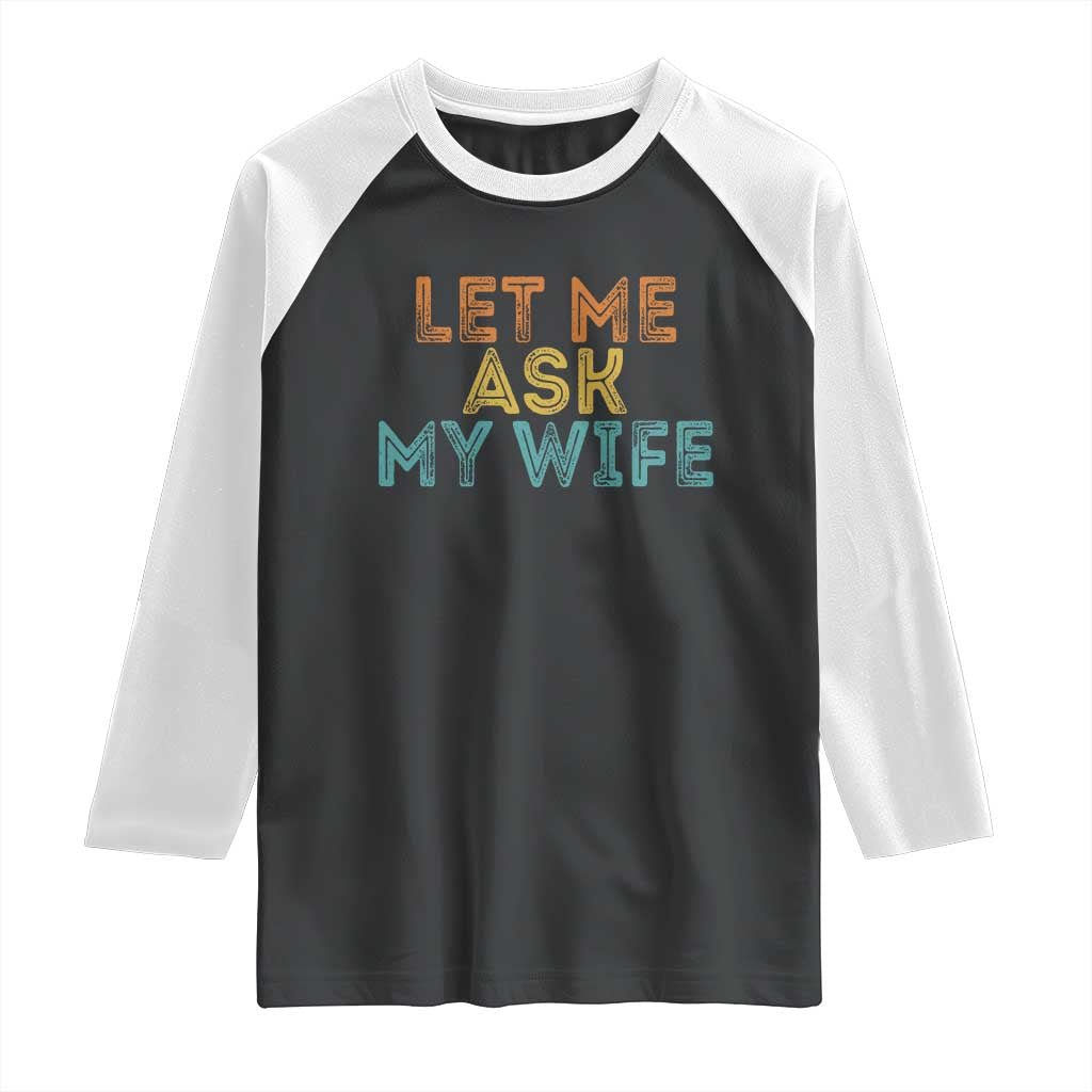 Let Me Ask My Wife Retro Raglan Shirt Funny Married Humor Gag Gift for Husbands TS02 Black White Print Your Wear
