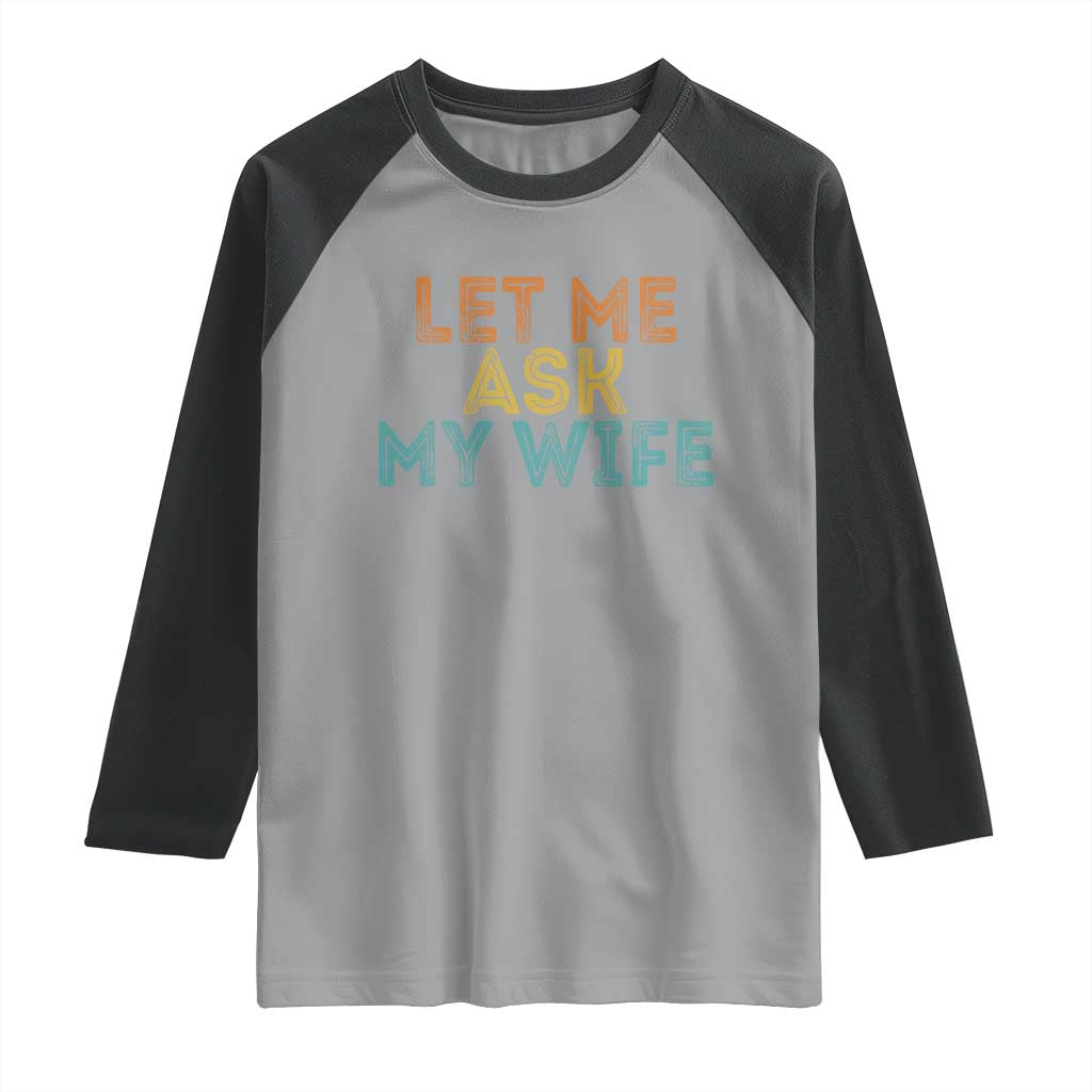 Let Me Ask My Wife Retro Raglan Shirt Funny Married Humor Gag Gift for Husbands TS02 Sport Gray Black Print Your Wear
