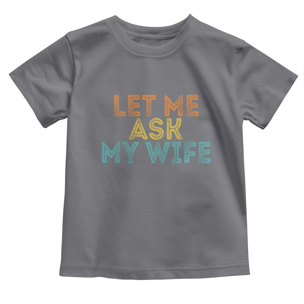Let Me Ask My Wife Retro Toddler T Shirt Funny Married Humor Gag Gift for Husbands TS02 Charcoal Print Your Wear