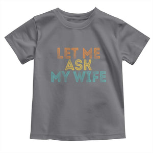 Let Me Ask My Wife Retro Toddler T Shirt Funny Married Humor Gag Gift for Husbands TS02 Charcoal Print Your Wear
