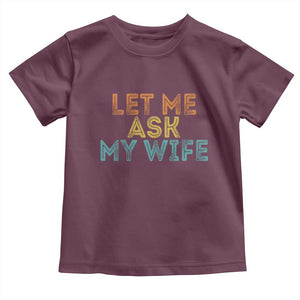 Let Me Ask My Wife Retro Toddler T Shirt Funny Married Humor Gag Gift for Husbands TS02 Maroon Print Your Wear