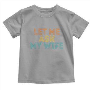 Let Me Ask My Wife Retro Toddler T Shirt Funny Married Humor Gag Gift for Husbands TS02 Sport Gray Print Your Wear