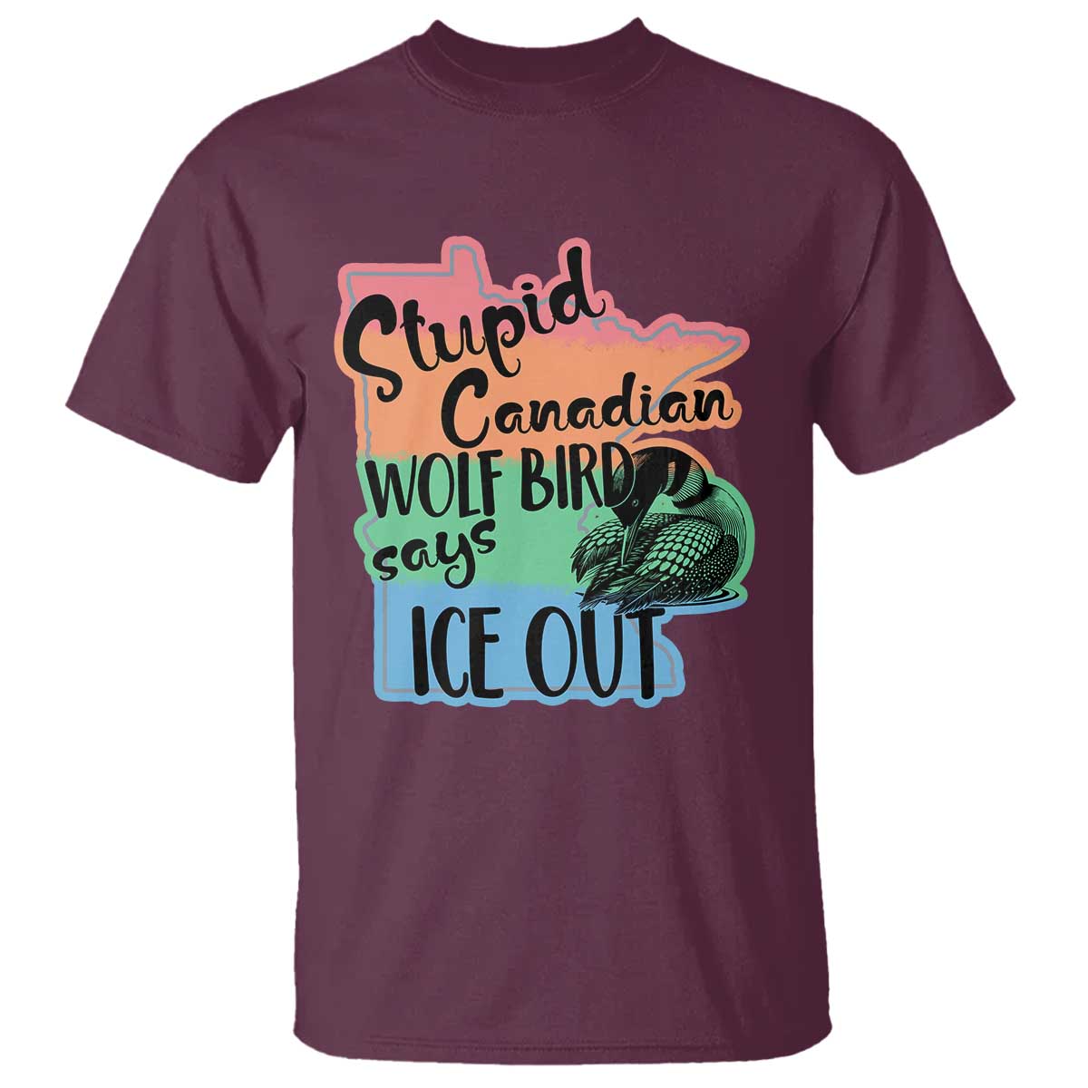 Stupid Canadian Wolf Bird Says Ice Out T Shirt Funny Activist Loon Minnesota Rebel Rainbow TS02 Maroon Print Your Wear
