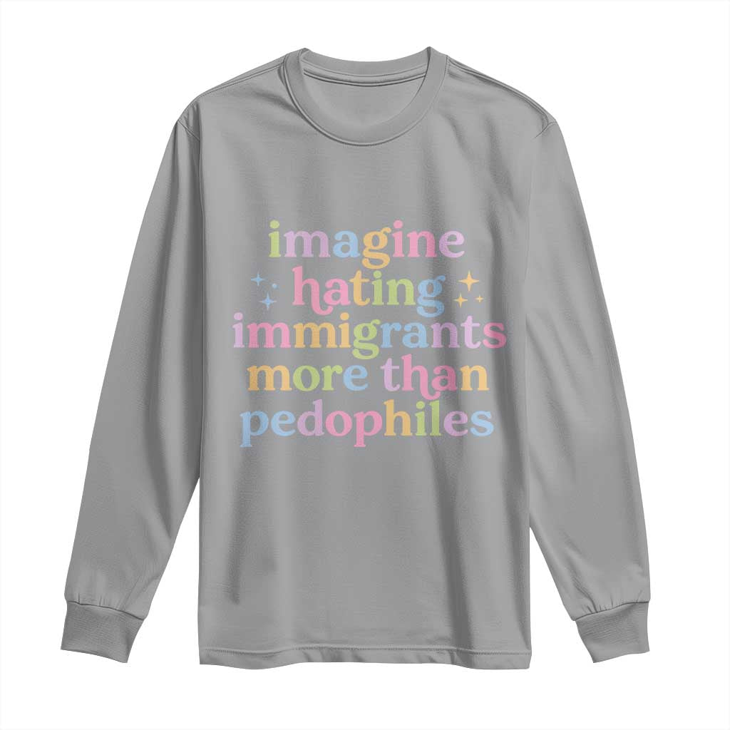 Imagine Hating Immigrants More Than Pedophiles Long Sleeve Shirt Social Justice Human Rights Progressive Statement TS02 Sport Gray Print Your Wear