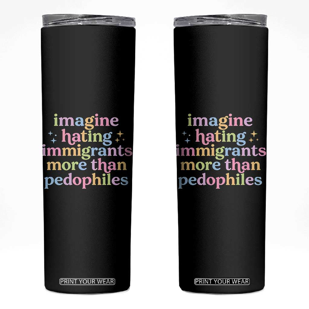 Imagine Hating Immigrants More Than Pedophiles Skinny Tumbler Social Justice Human Rights Progressive Statement TS02 Black Print Your Wear