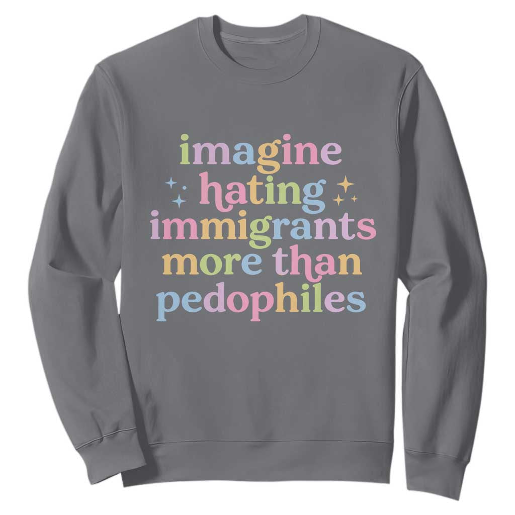 Imagine Hating Immigrants More Than Pedophiles Sweatshirt Social Justice Human Rights Progressive Statement TS02 Charcoal Print Your Wear