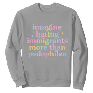 Imagine Hating Immigrants More Than Pedophiles Sweatshirt Social Justice Human Rights Progressive Statement TS02 Sport Gray Print Your Wear