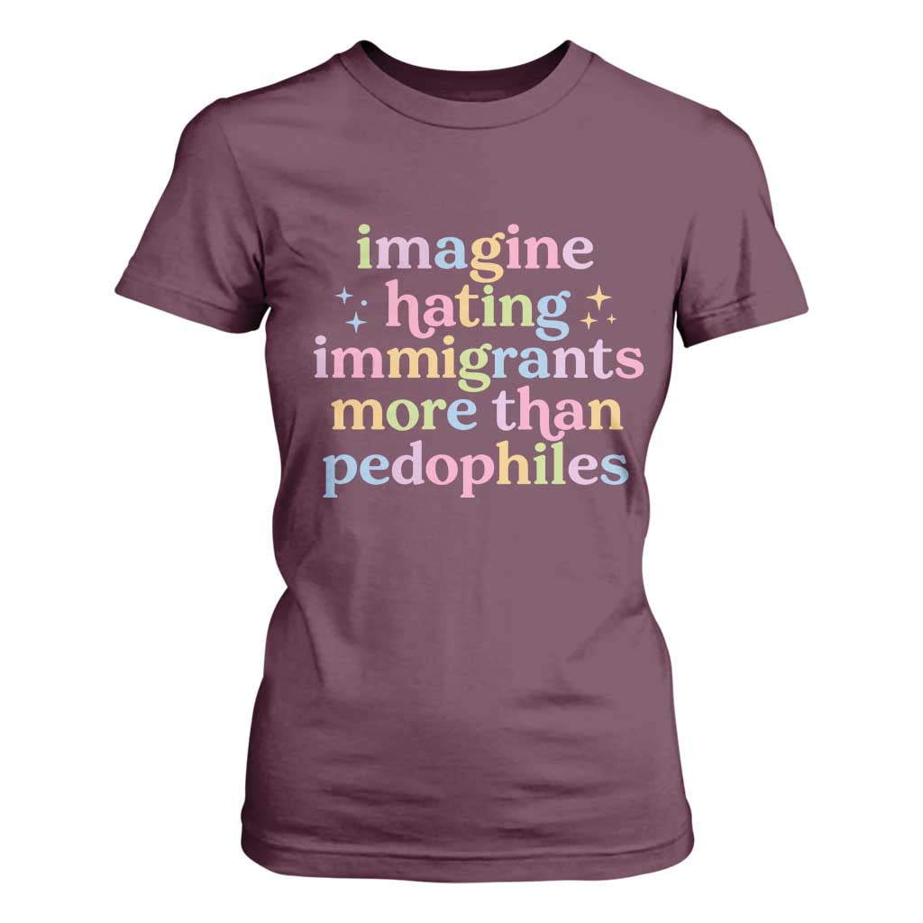 Imagine Hating Immigrants More Than Pedophiles T Shirt For Women Social Justice Human Rights Progressive Statement TS02 Maroon Print Your Wear