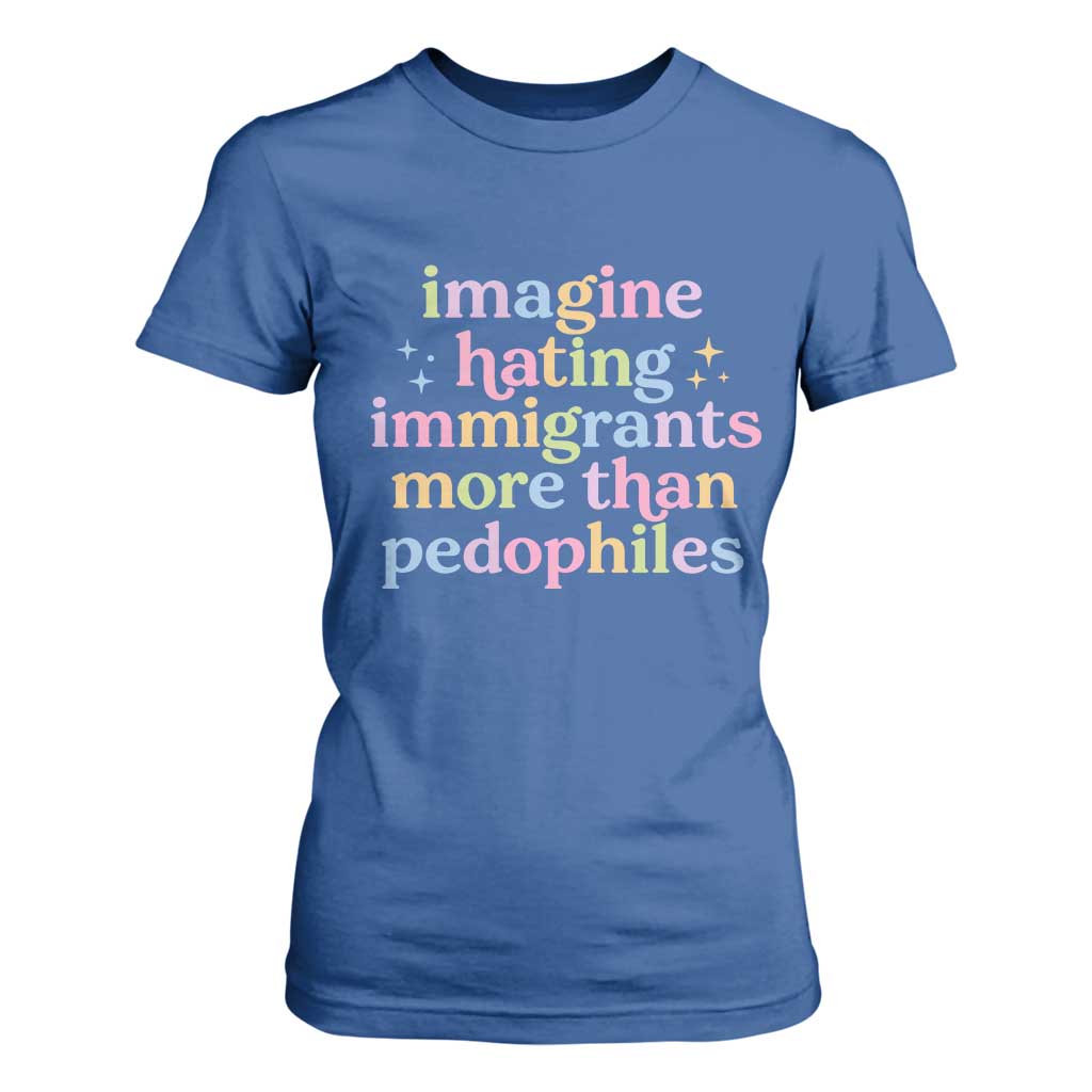 Imagine Hating Immigrants More Than Pedophiles T Shirt For Women Social Justice Human Rights Progressive Statement TS02 Royal Blue Print Your Wear