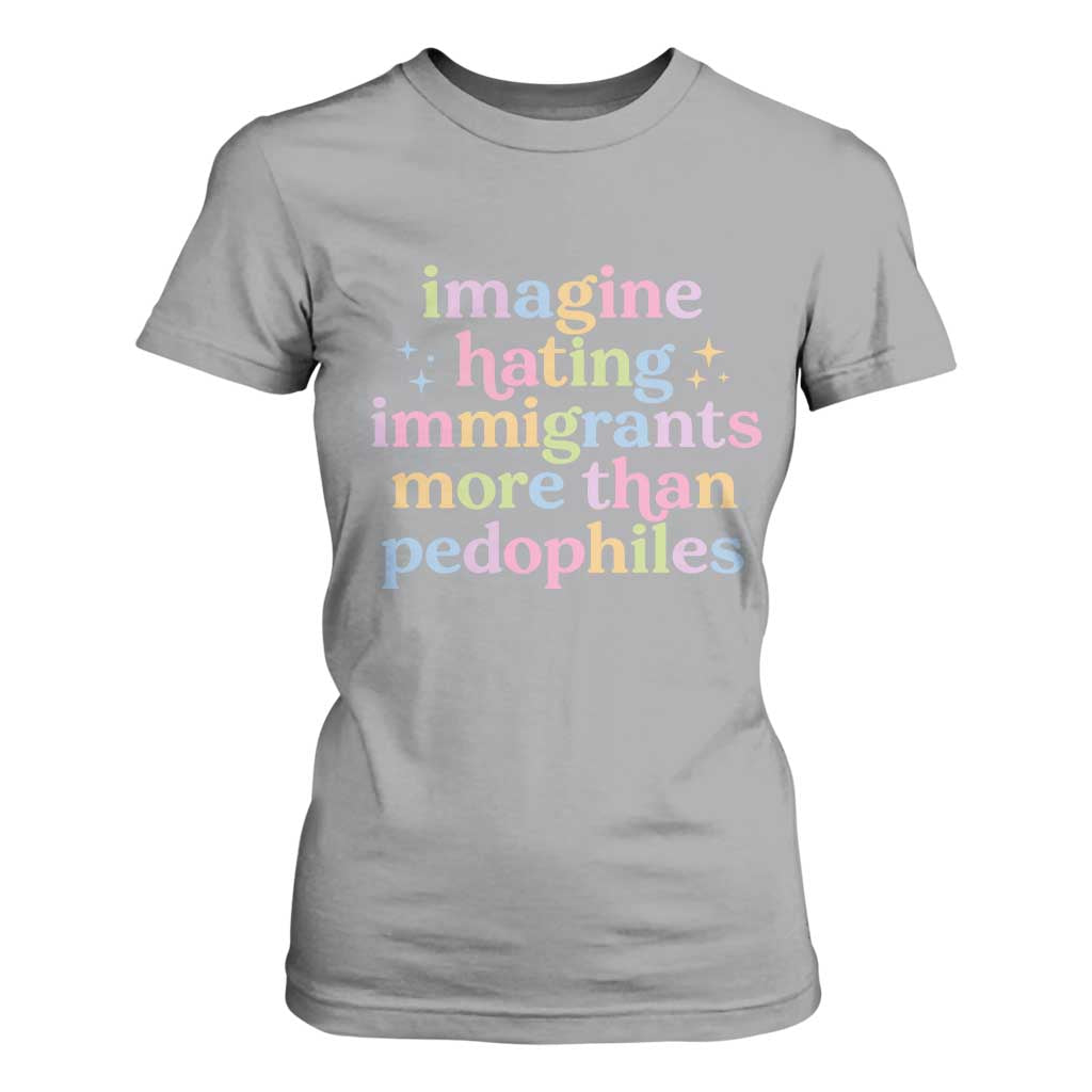 Imagine Hating Immigrants More Than Pedophiles T Shirt For Women Social Justice Human Rights Progressive Statement TS02 Sport Gray Print Your Wear