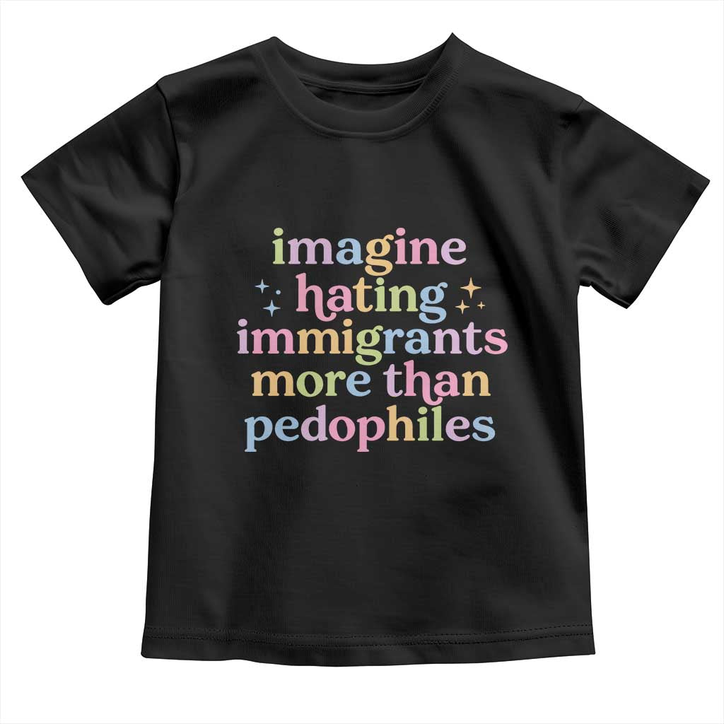 Imagine Hating Immigrants More Than Pedophiles Toddler T Shirt Social Justice Human Rights Progressive Statement TS02 Black Print Your Wear