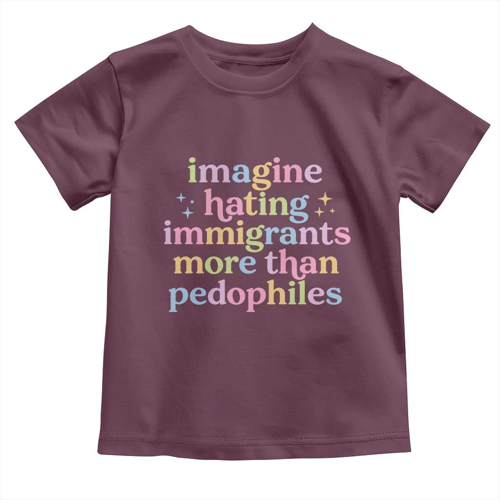 Imagine Hating Immigrants More Than Pedophiles Toddler T Shirt Social Justice Human Rights Progressive Statement TS02 Maroon Print Your Wear