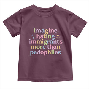 Imagine Hating Immigrants More Than Pedophiles Toddler T Shirt Social Justice Human Rights Progressive Statement TS02 Maroon Print Your Wear