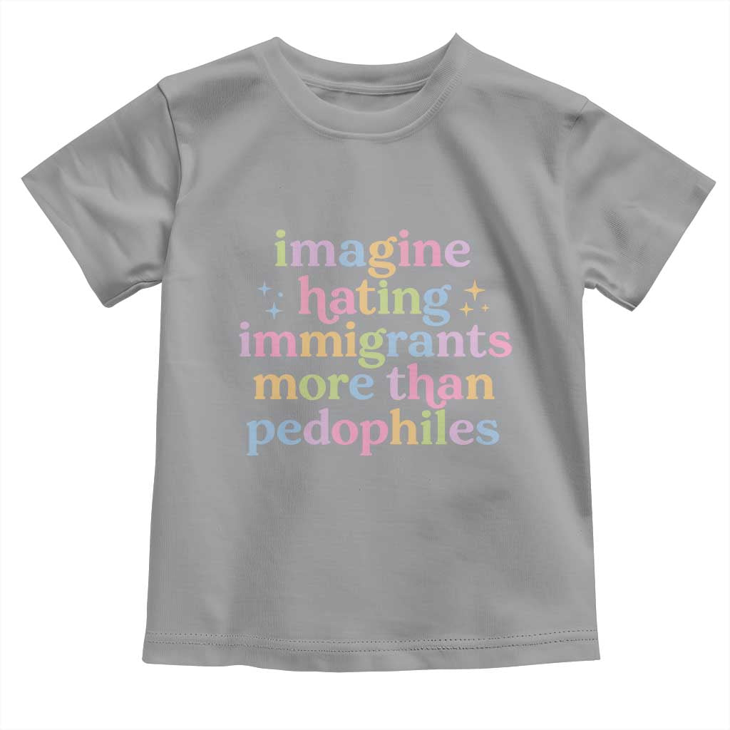 Imagine Hating Immigrants More Than Pedophiles Toddler T Shirt Social Justice Human Rights Progressive Statement TS02 Sport Gray Print Your Wear