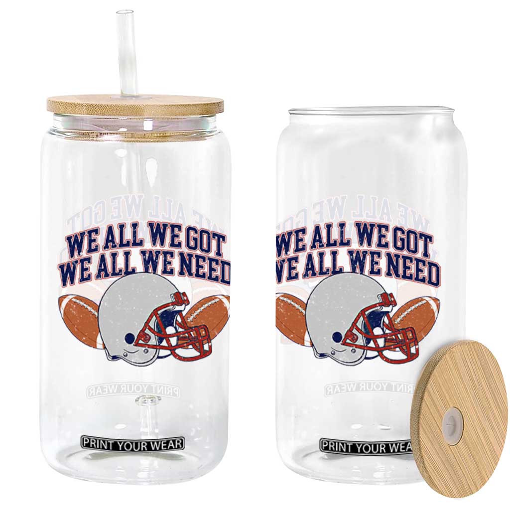 We All We Got We All We Need Inspirational Glass Can Football Fan Pride TS02 Print Your Wear