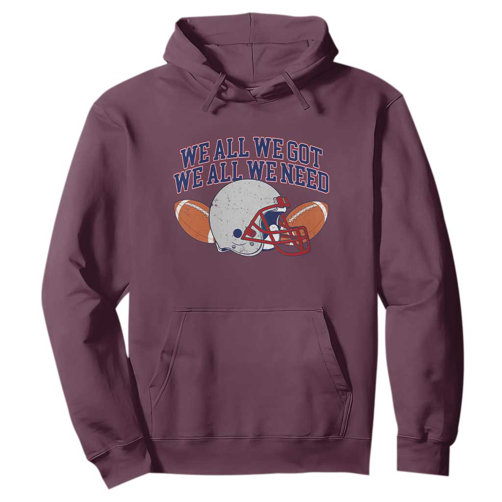 We All We Got We All We Need Inspirational Hoodie Football Fan Pride TS02 Maroon Print Your Wear