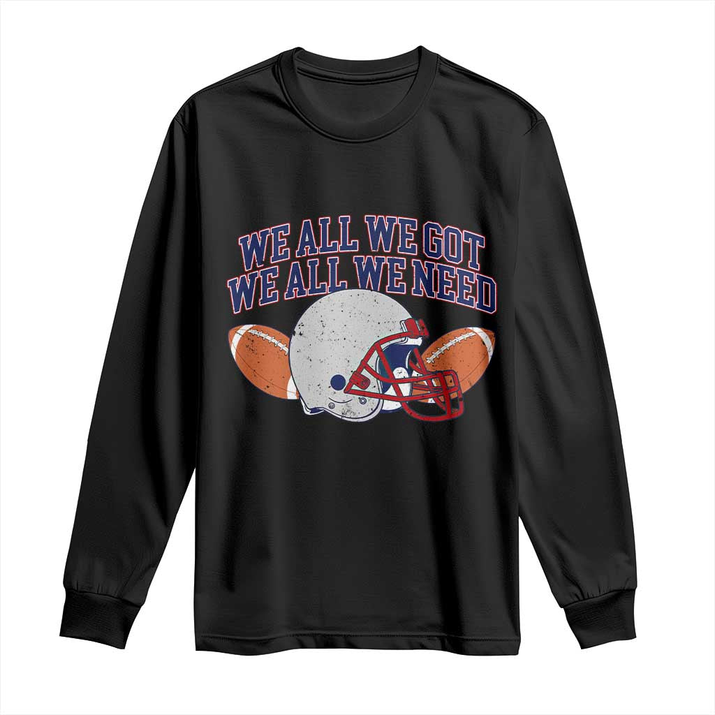 We All We Got We All We Need Inspirational Long Sleeve Shirt Football Fan Pride TS02 Black Print Your Wear