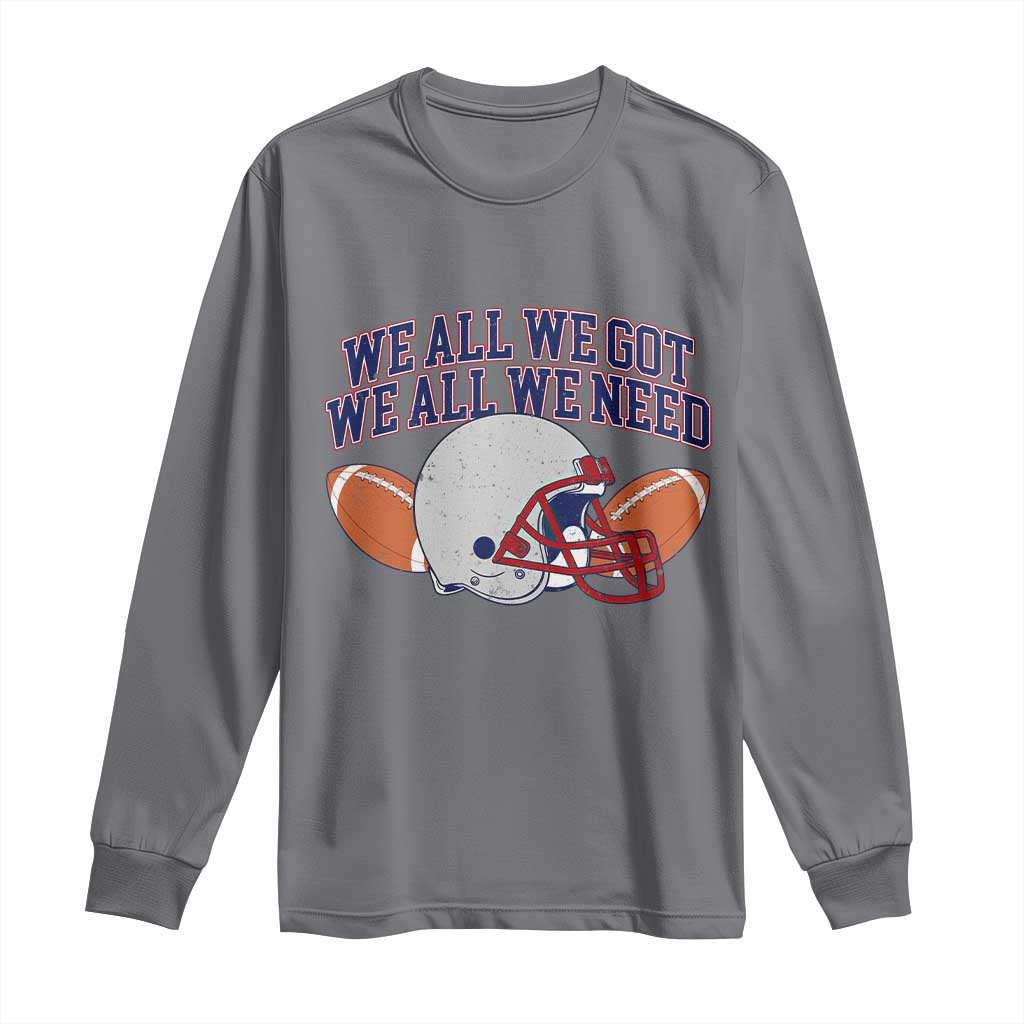 We All We Got We All We Need Inspirational Long Sleeve Shirt Football Fan Pride TS02 Charcoal Print Your Wear