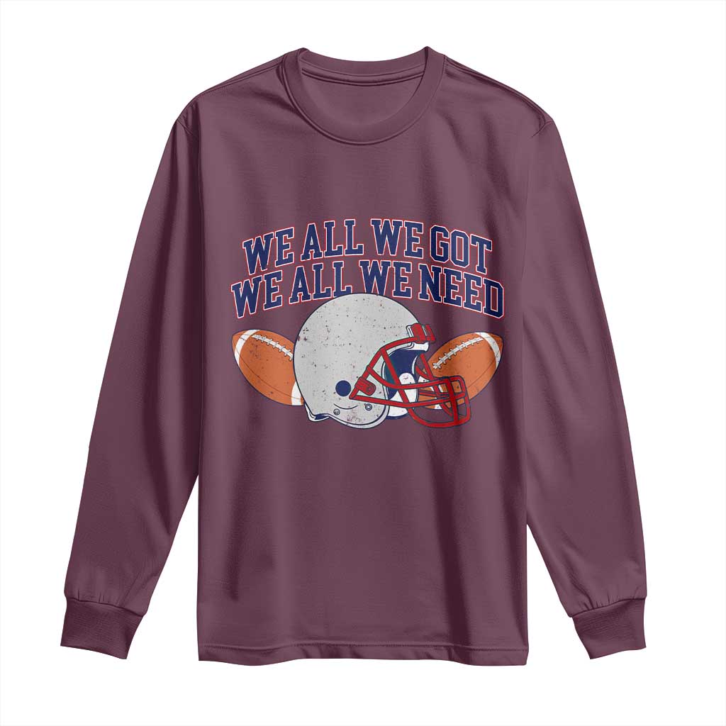 We All We Got We All We Need Inspirational Long Sleeve Shirt Football Fan Pride TS02 Maroon Print Your Wear