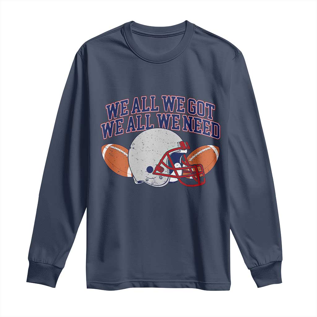 We All We Got We All We Need Inspirational Long Sleeve Shirt Football Fan Pride TS02 Navy Print Your Wear