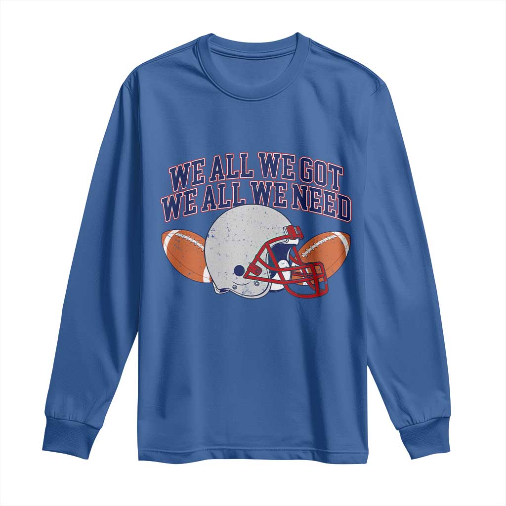 We All We Got We All We Need Inspirational Long Sleeve Shirt Football Fan Pride TS02 Royal Blue Print Your Wear