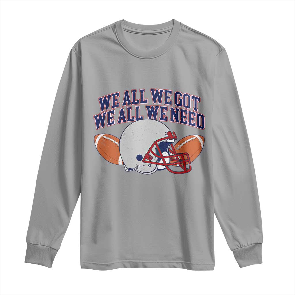We All We Got We All We Need Inspirational Long Sleeve Shirt Football Fan Pride TS02 Sport Gray Print Your Wear