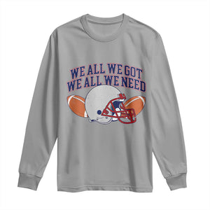 We All We Got We All We Need Inspirational Long Sleeve Shirt Football Fan Pride TS02 Sport Gray Print Your Wear