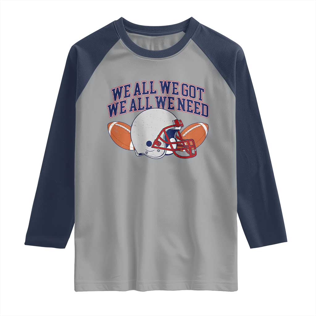 We All We Got We All We Need Inspirational Raglan Shirt Football Fan Pride TS02 Sport Gray Navy Print Your Wear