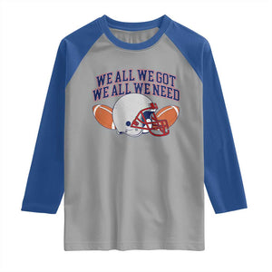 We All We Got We All We Need Inspirational Raglan Shirt Football Fan Pride TS02 Sport Gray Royal Print Your Wear