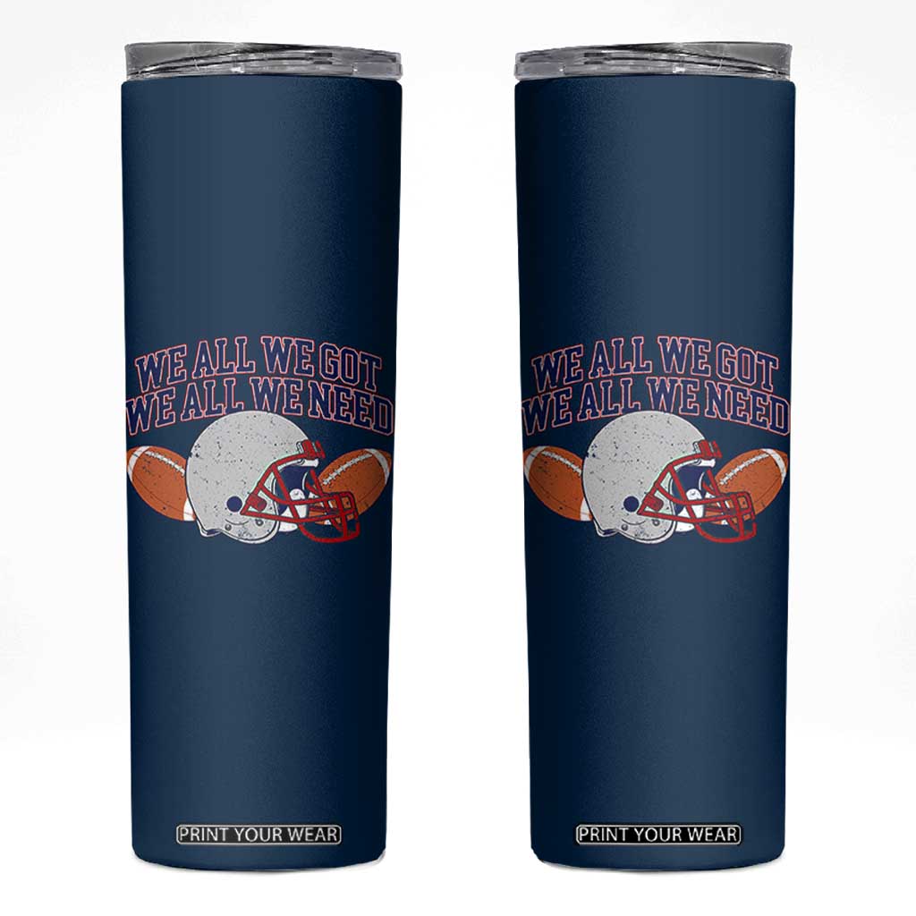 We All We Got We All We Need Inspirational Skinny Tumbler Football Fan Pride TS02 Navy Print Your Wear