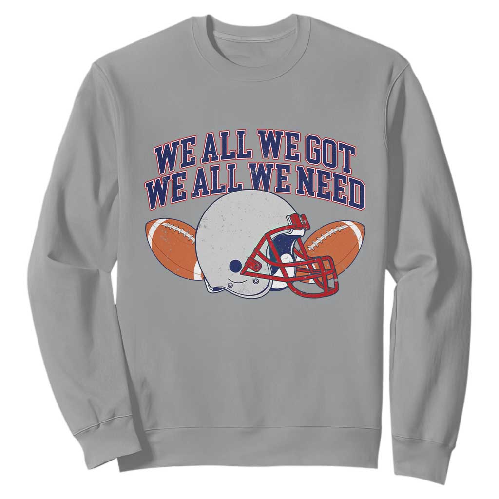 We All We Got We All We Need Inspirational Sweatshirt Football Fan Pride TS02 Sport Gray Print Your Wear