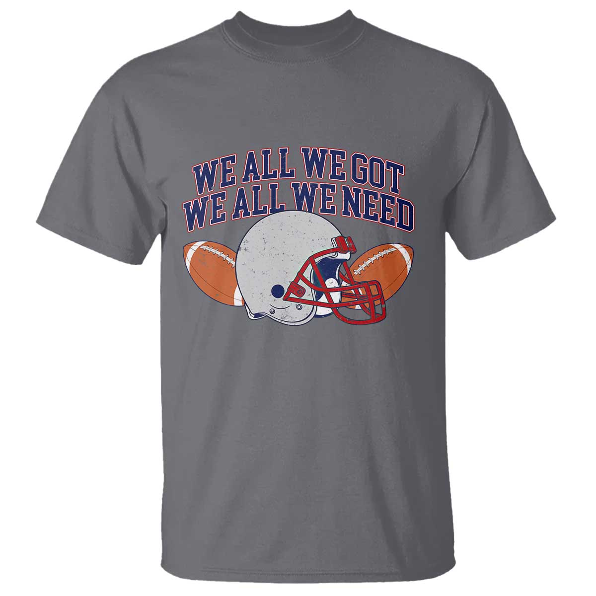 We All We Got We All We Need Inspirational T Shirt Football Fan Pride TS02 Charcoal Print Your Wear