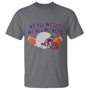 We All We Got We All We Need Inspirational T Shirt Football Fan Pride TS02 Charcoal Print Your Wear