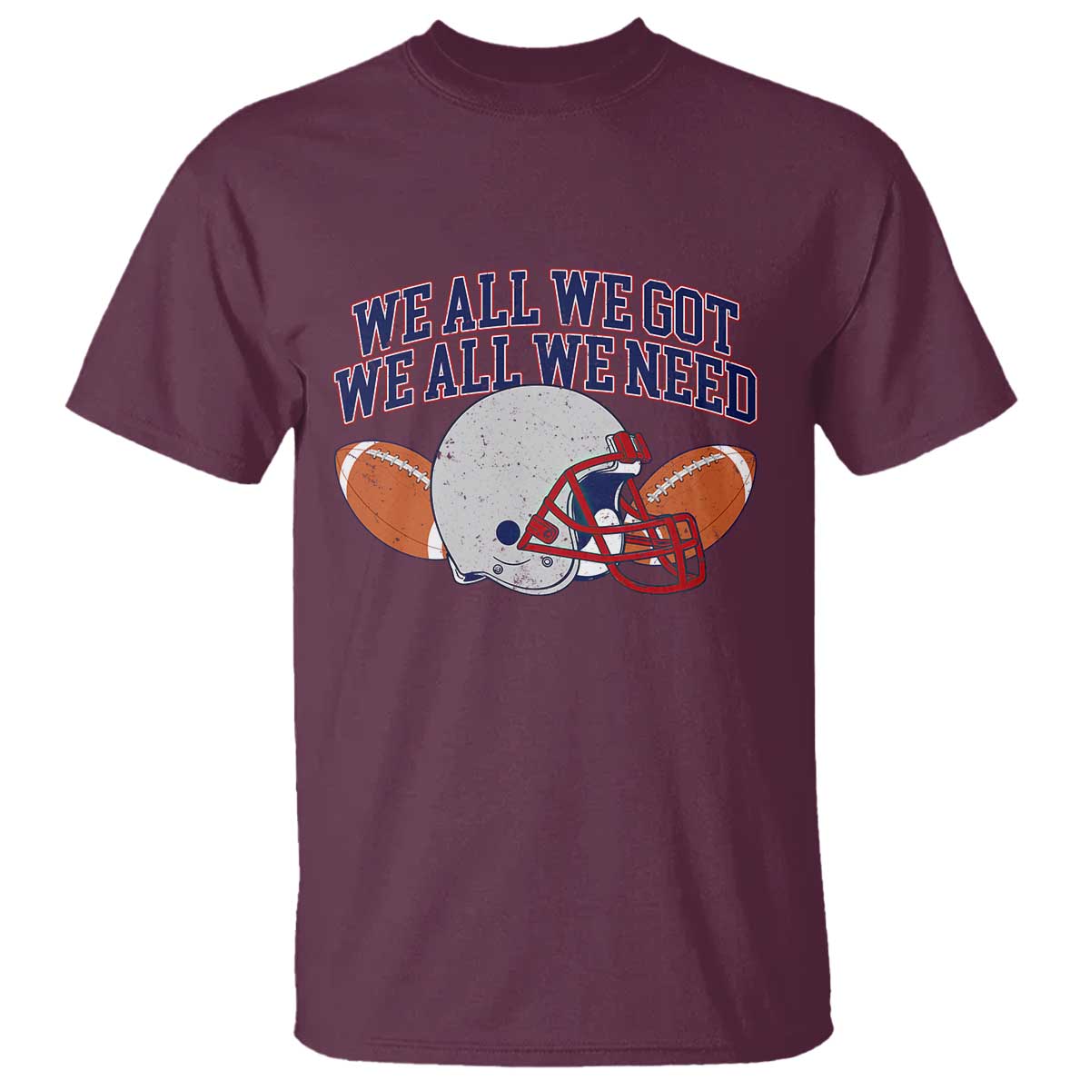 We All We Got We All We Need Inspirational T Shirt Football Fan Pride TS02 Maroon Print Your Wear