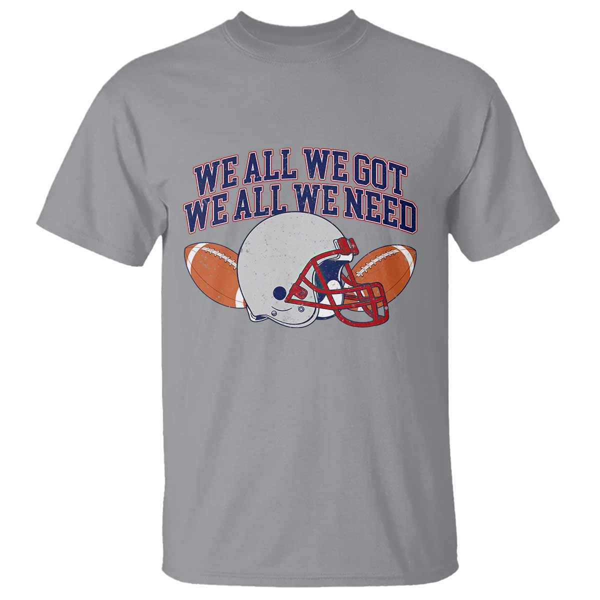 We All We Got We All We Need Inspirational T Shirt Football Fan Pride TS02 Sport Gray Print Your Wear