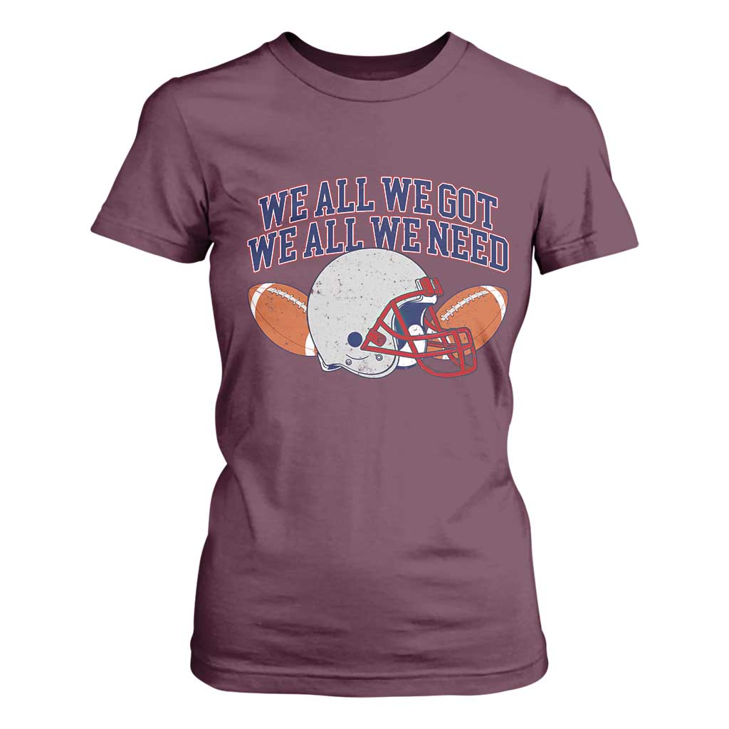 We All We Got We All We Need Inspirational T Shirt For Women Football Fan Pride TS02 Maroon Print Your Wear
