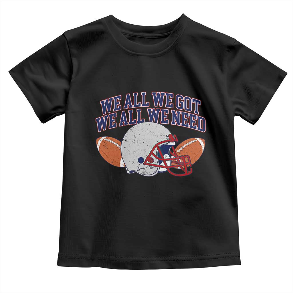 We All We Got We All We Need Inspirational Toddler T Shirt Football Fan Pride TS02 Black Print Your Wear