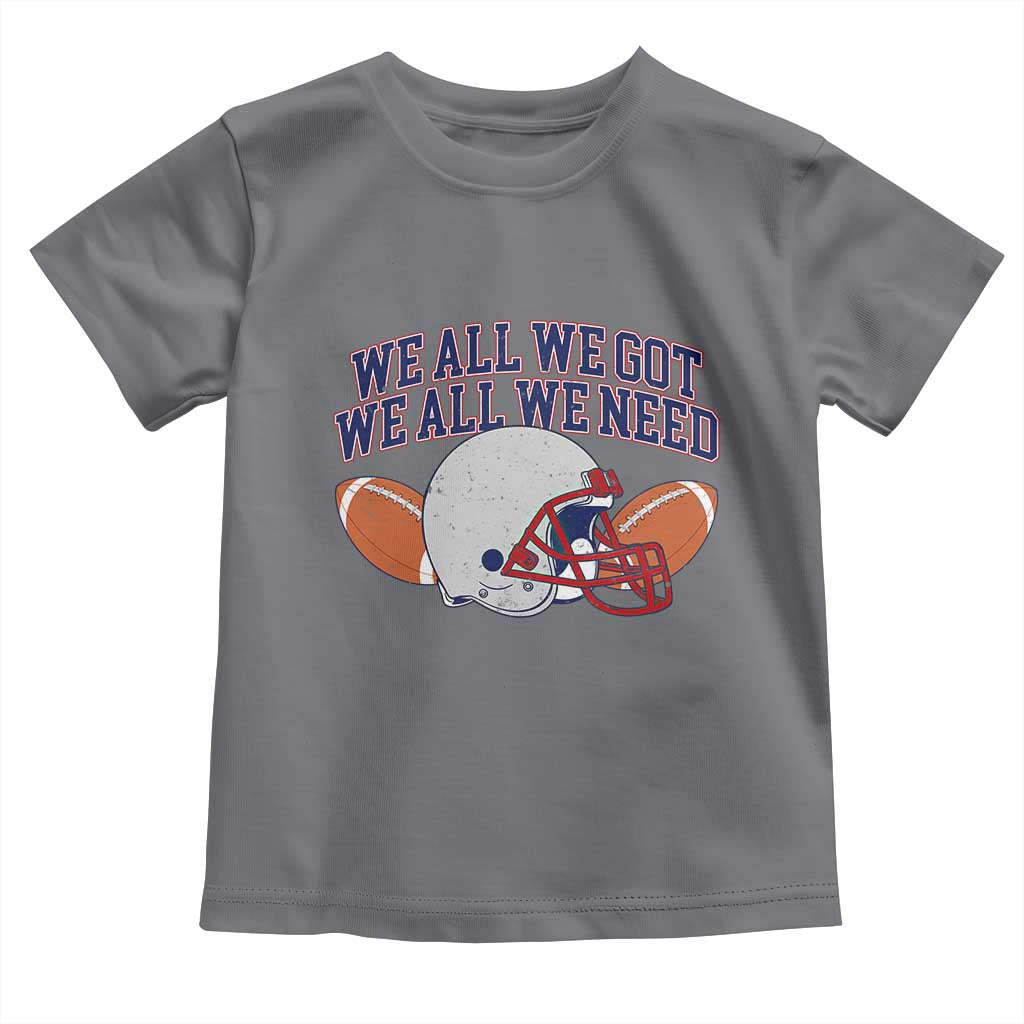 We All We Got We All We Need Inspirational Toddler T Shirt Football Fan Pride TS02 Charcoal Print Your Wear