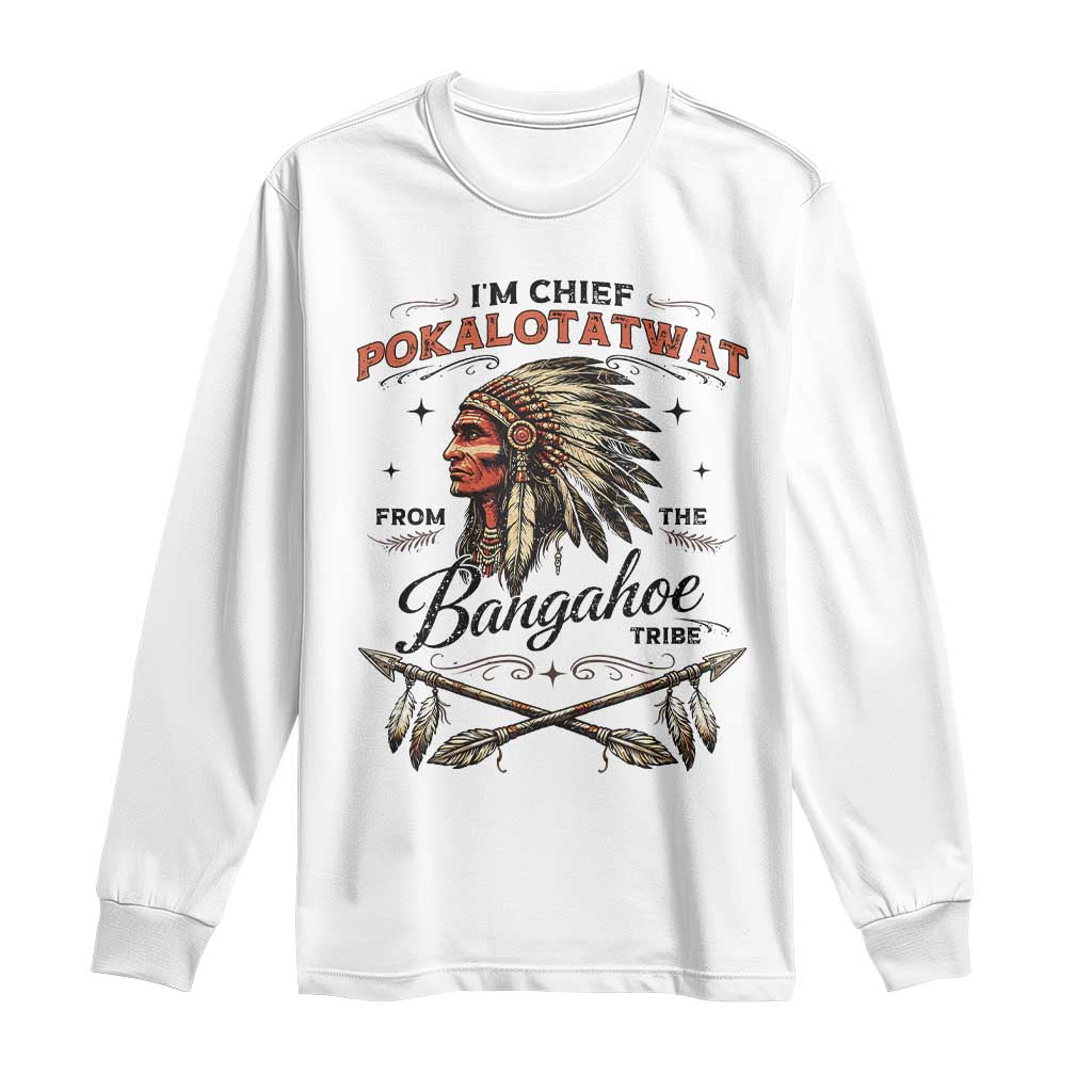 Funny I'm Chief Pokalotatwat from The Tribe Long Sleeve Shirt Indigenous Native American Vintage Headdress TS02 White Print Your Wear