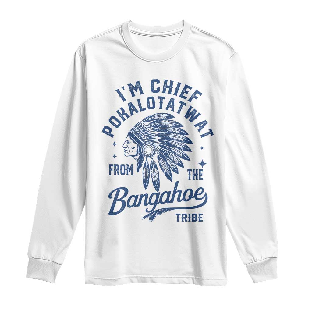 Funny I'm Chief Pokalotatwat from The Tribe Long Sleeve Shirt Indigenous Native American Headdress TS02 White Print Your Wear