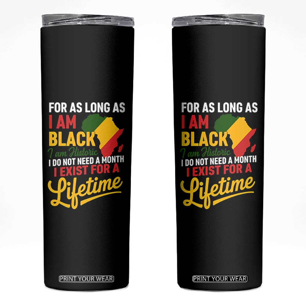 I Am Black History I Exist for a Lifetime Skinny Tumbler Black Pride African American Empowerment TS02 Black Print Your Wear