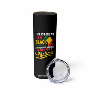 I Am Black History I Exist for a Lifetime Skinny Tumbler Black Pride African American Empowerment TS02 Print Your Wear