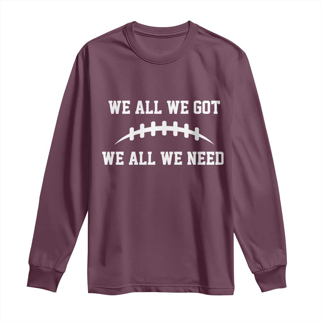 We All We Got We All We Need Motivational Long Sleeve Shirt Football Stitch Graphic Game Day TS02 Maroon Print Your Wear