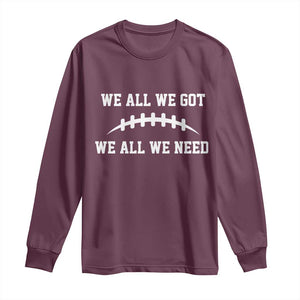 We All We Got We All We Need Motivational Long Sleeve Shirt Football Stitch Graphic Game Day TS02 Maroon Print Your Wear