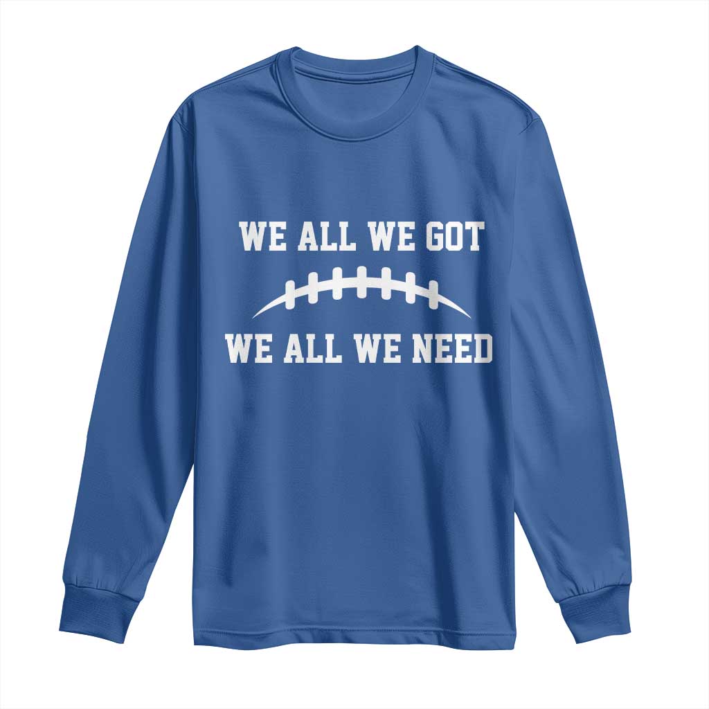 We All We Got We All We Need Motivational Long Sleeve Shirt Football Stitch Graphic Game Day TS02 Royal Blue Print Your Wear
