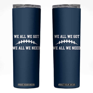 We All We Got We All We Need Motivational Skinny Tumbler Football Stitch Graphic Game Day TS02 Navy Print Your Wear