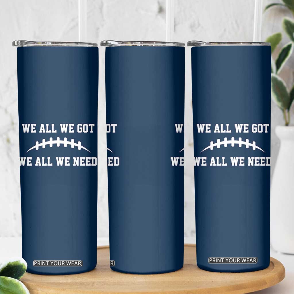 We All We Got We All We Need Motivational Skinny Tumbler Football Stitch Graphic Game Day TS02 Print Your Wear